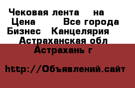 Чековая лента 80 на 80 › Цена ­ 25 - Все города Бизнес » Канцелярия   . Астраханская обл.,Астрахань г.